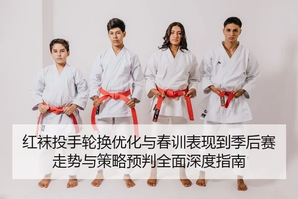 红袜投手轮换优化与春训表现到季后赛走势与策略预判全面深度指南